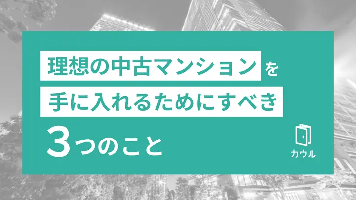 理想の中古マンションを手に入れるためにすべき3つのこと|中古マンション購入