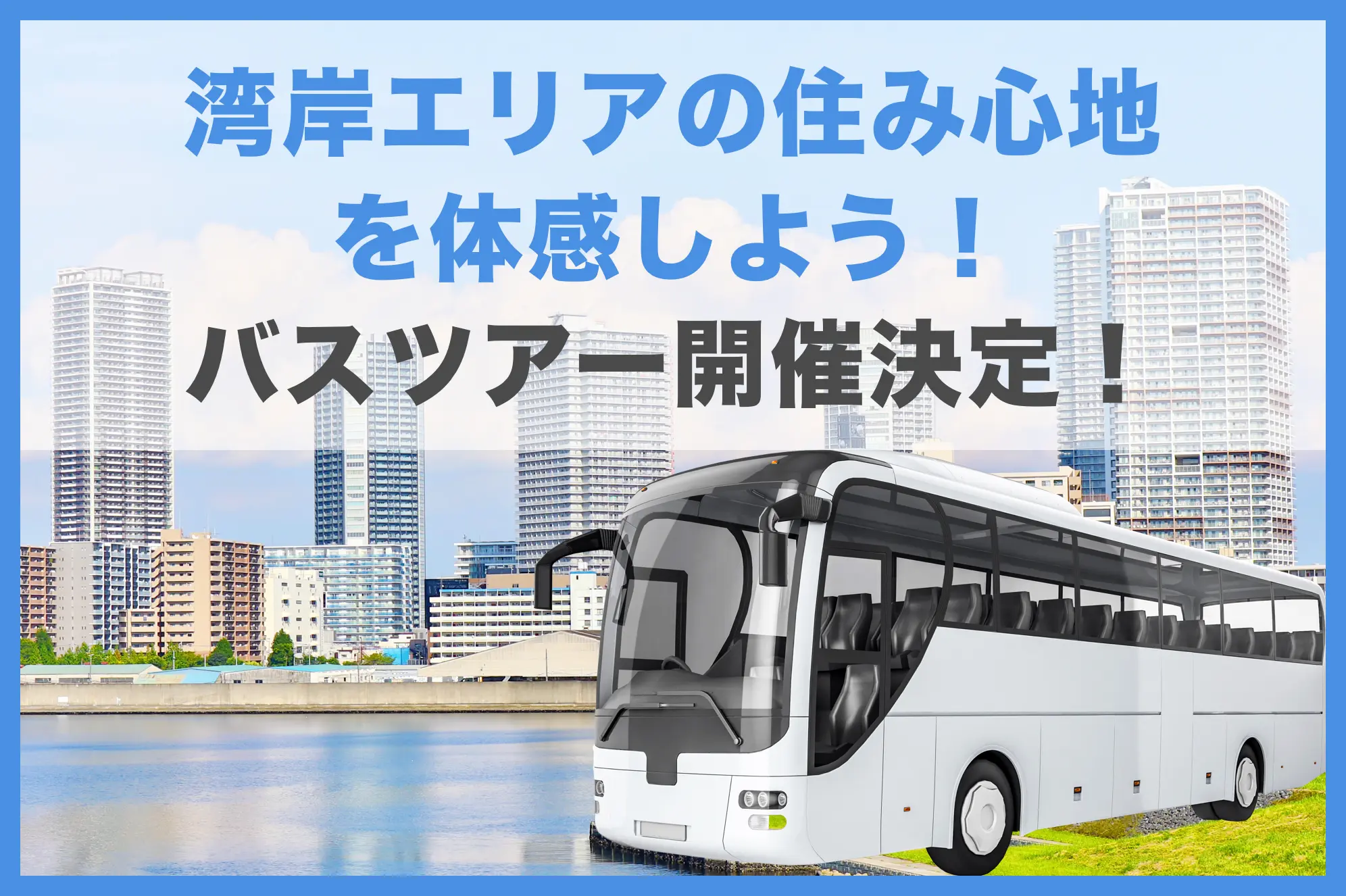 湾岸エリアの住み心地を体感しよう!バスツアー開催決定!!